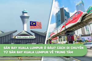 Sân bay Kuala Lumpur ở đâu? Cách di chuyển từ sân bay Kuala Lumpur về trung tâm