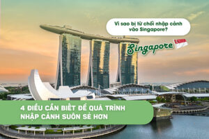 Vì sao bị từ chối nhập cảnh Singapore, 4 điều cần biết để quá trình nhập cảnh suôn sẻ hơn