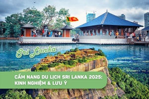 Cẩm nang du lịch Sri Lanka 2025: Kinh nghiệm & lưu ý