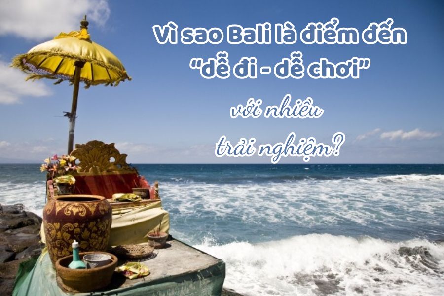 Vì sao Bali là điểm đến “dễ đi - dễ chơi” với nhiều trải nghiệm?