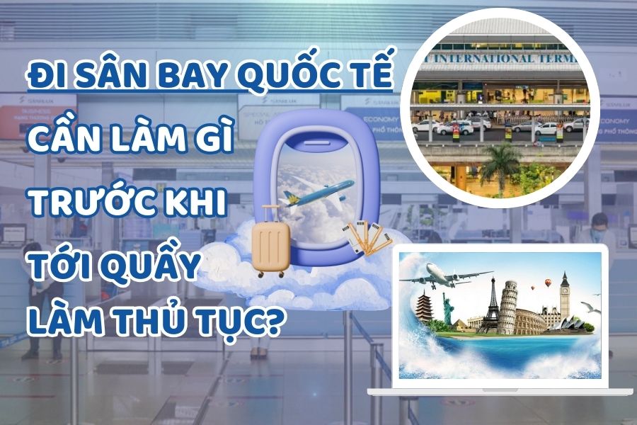 Đi sân bay quốc tế cần làm gì trước khi tới quầy làm thủ tục?