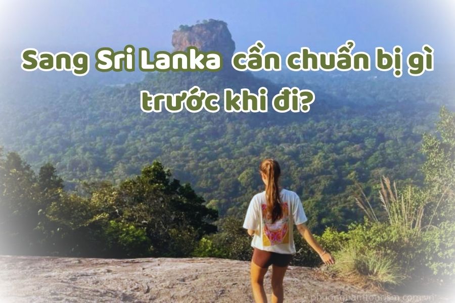 Đi Sri Lanka có khó không? Sang Sri Lanka cần chuẩn bị đồ gì trước khi đi?